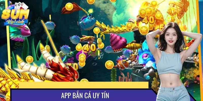 App Bắn Cá Uy Tín - Cách Nhận Diện Để Lựa Chọn Hiệu Quả
