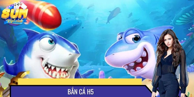 Bắn Cá H5 Tại SUMVIP - Phiên Bản Được Chăm Chút Kỹ Lưỡng