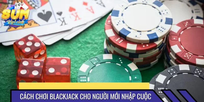 Cách chơi Blackjack toàn tập cho người mới nhập cuộc