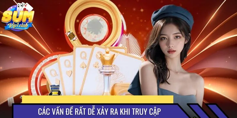 Các vấn đề rất dễ xảy ra khi truy cập