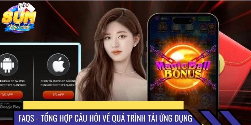 FAQs - Tổng hợp các câu hỏi về quá trình tải ứng dụng