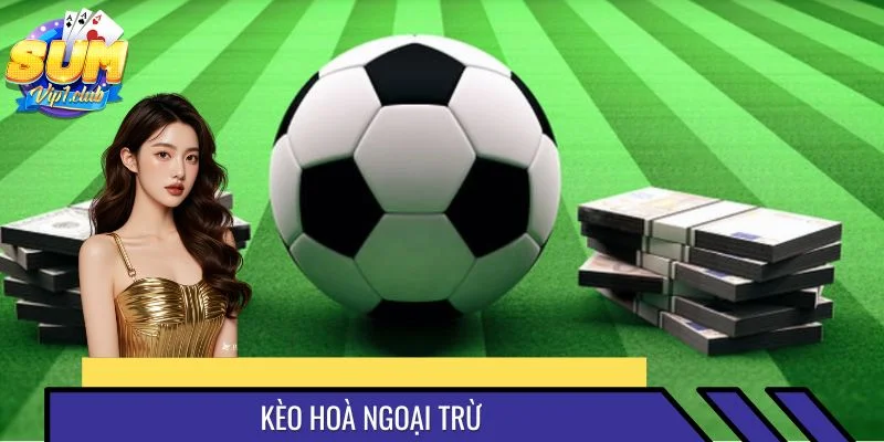 Kèo Hòa Ngoại Trừ - SUMVIP Hướng Dẫn Cách Đọc Và Mẹo Cược Hay